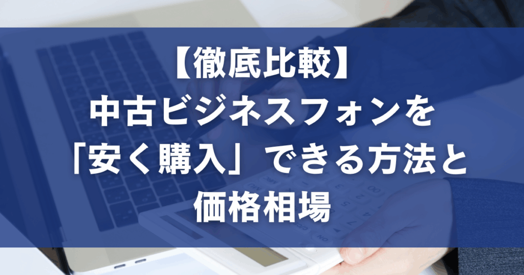 【徹底比較】中古ビジネスフォンを「安く購入」できる方法と価格相場