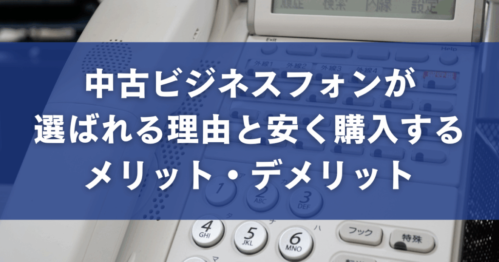 中古ビジネスフォンが選ばれる理由と安く購入するメリット・デメリット