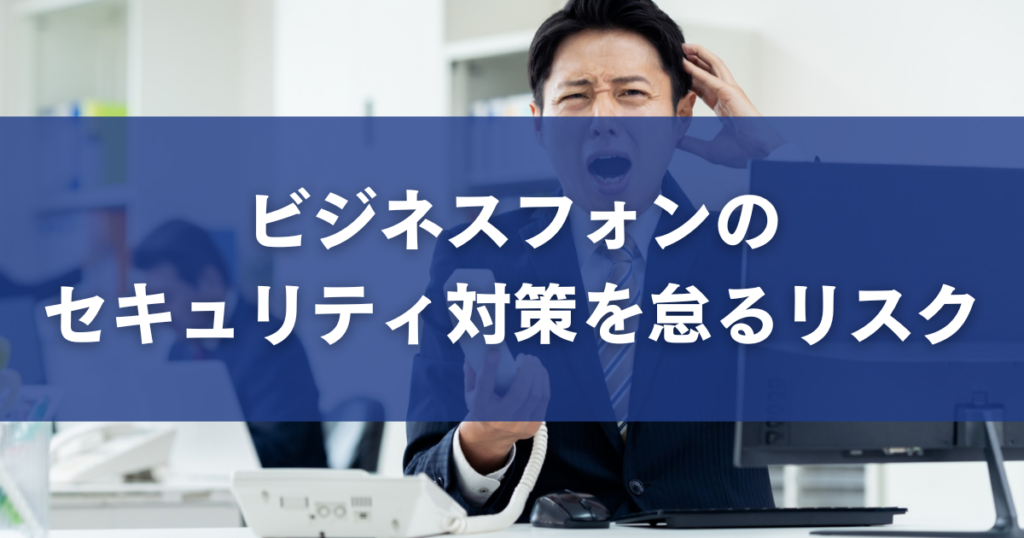 ビジネスフォンのセキュリティ対策を怠るリスク