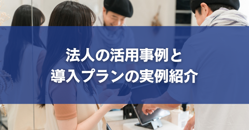 法人の活用事例と導入プランの実例紹介