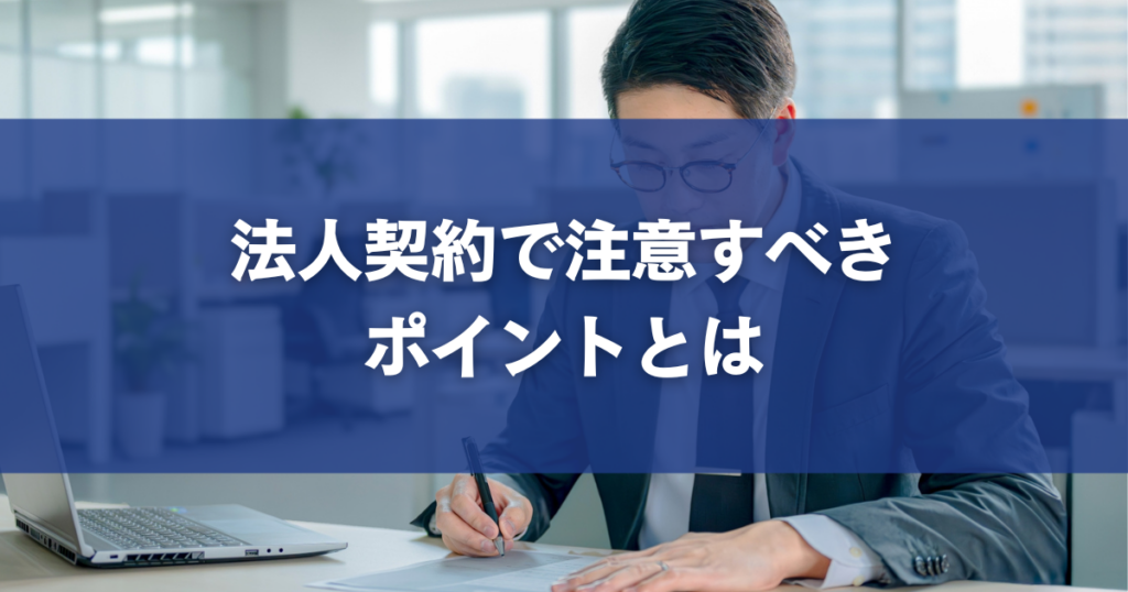 法人契約で注意すべきポイントとは
