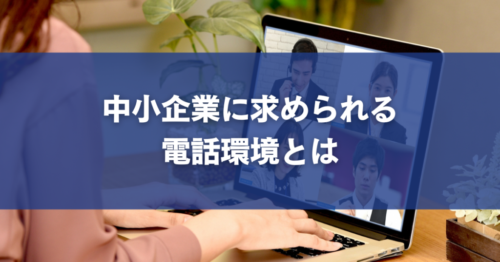 中小企業に求められる電話環境とは