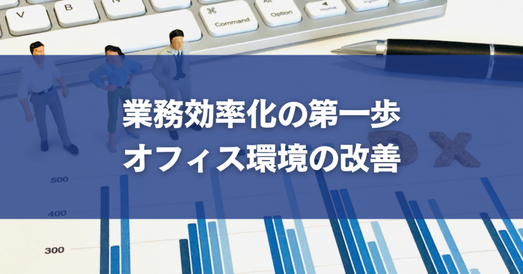 業務効率化の第一歩｜オフィス環境の改善