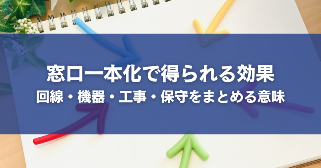 窓口一本化で得られる効果｜回線・機器・工事・保守をまとめる意味
