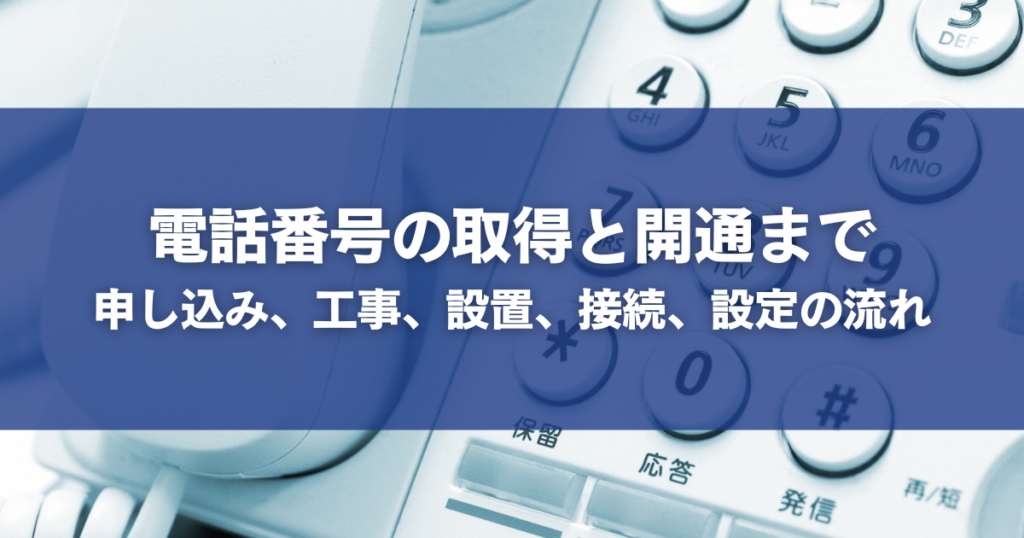 電話番号の取得と開通まで｜申し込み、工事、設置、接続、設定の流れ